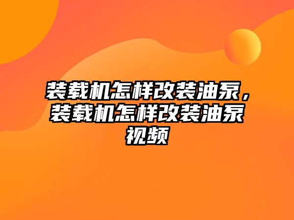 裝載機怎樣改裝油泵，裝載機怎樣改裝油泵視頻