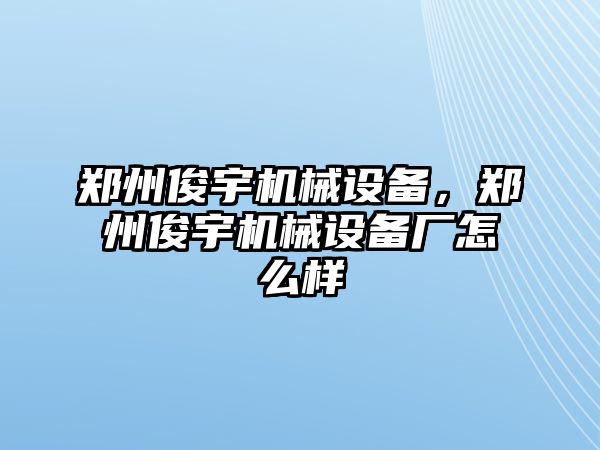 鄭州俊宇機械設備，鄭州俊宇機械設備廠怎么樣