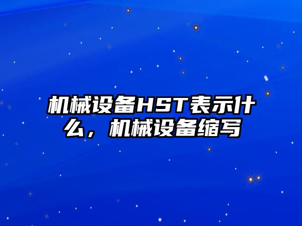 機(jī)械設(shè)備HST表示什么，機(jī)械設(shè)備縮寫
