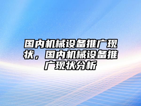 國內(nèi)機(jī)械設(shè)備推廣現(xiàn)狀，國內(nèi)機(jī)械設(shè)備推廣現(xiàn)狀分析