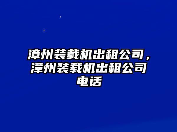 漳州裝載機出租公司，漳州裝載機出租公司電話