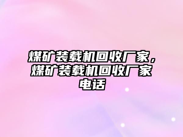 煤礦裝載機回收廠家，煤礦裝載機回收廠家電話
