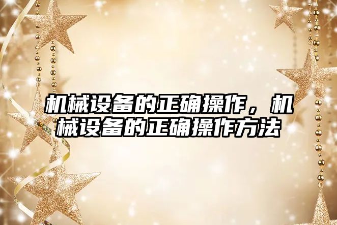機械設(shè)備的正確操作，機械設(shè)備的正確操作方法