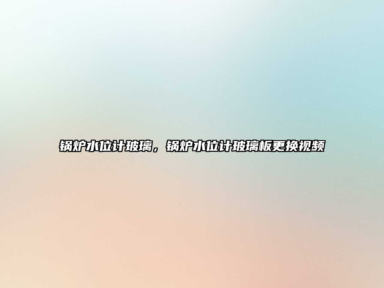 鍋爐水位計玻璃，鍋爐水位計玻璃板更換視頻