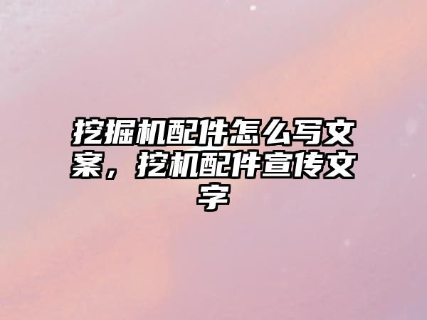 挖掘機(jī)配件怎么寫文案，挖機(jī)配件宣傳文字