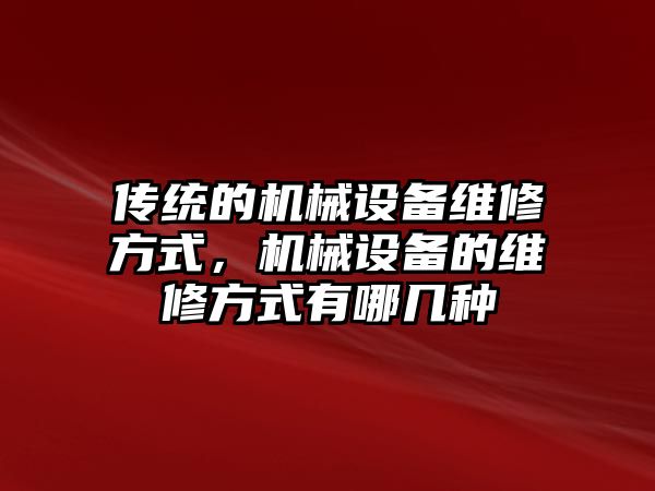 傳統(tǒng)的機械設(shè)備維修方式，機械設(shè)備的維修方式有哪幾種