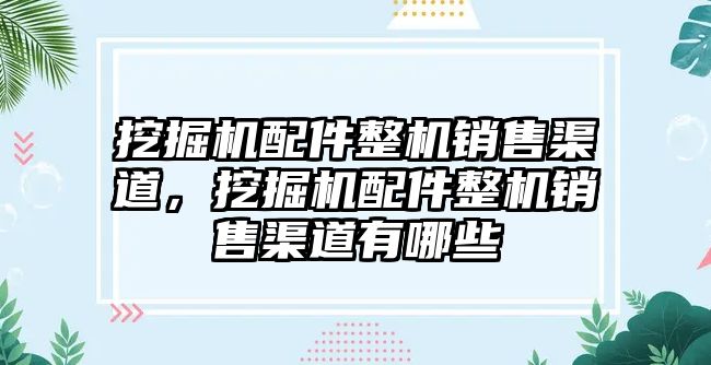 挖掘機(jī)配件整機(jī)銷售渠道，挖掘機(jī)配件整機(jī)銷售渠道有哪些