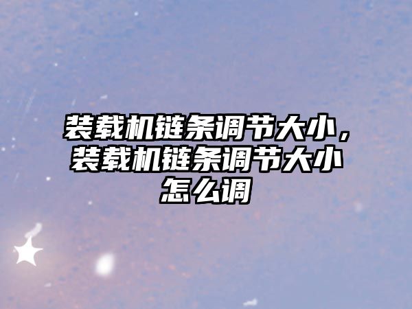 裝載機(jī)鏈條調(diào)節(jié)大小，裝載機(jī)鏈條調(diào)節(jié)大小怎么調(diào)