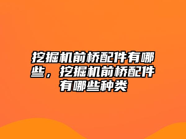 挖掘機(jī)前橋配件有哪些，挖掘機(jī)前橋配件有哪些種類