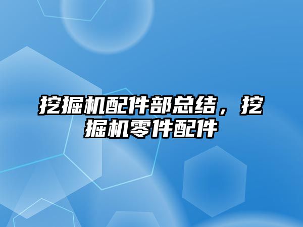 挖掘機(jī)配件部總結(jié)，挖掘機(jī)零件配件