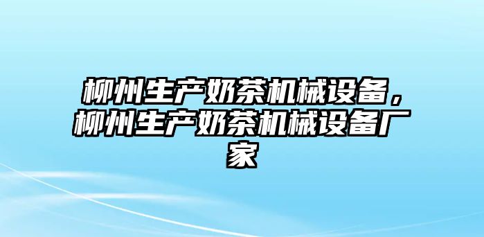 柳州生產(chǎn)奶茶機(jī)械設(shè)備，柳州生產(chǎn)奶茶機(jī)械設(shè)備廠家