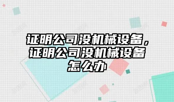 證明公司沒機械設(shè)備，證明公司沒機械設(shè)備怎么辦