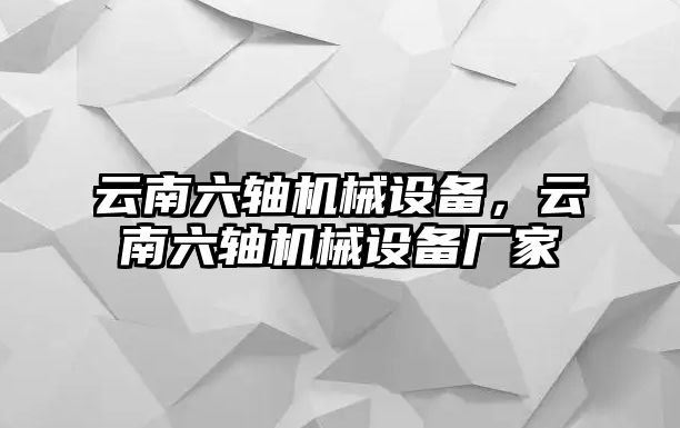 云南六軸機(jī)械設(shè)備，云南六軸機(jī)械設(shè)備廠家
