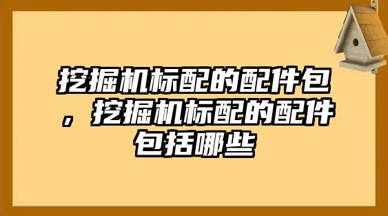 挖掘機標配的配件包，挖掘機標配的配件包括哪些