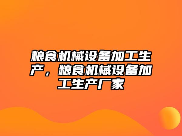 糧食機(jī)械設(shè)備加工生產(chǎn)，糧食機(jī)械設(shè)備加工生產(chǎn)廠家