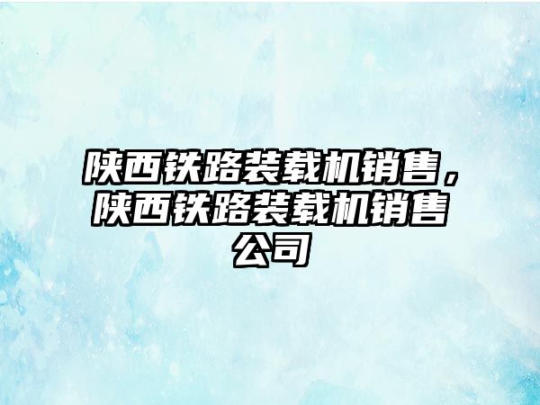 陜西鐵路裝載機(jī)銷售，陜西鐵路裝載機(jī)銷售公司