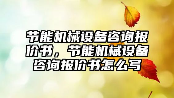 節(jié)能機械設(shè)備咨詢報價書，節(jié)能機械設(shè)備咨詢報價書怎么寫