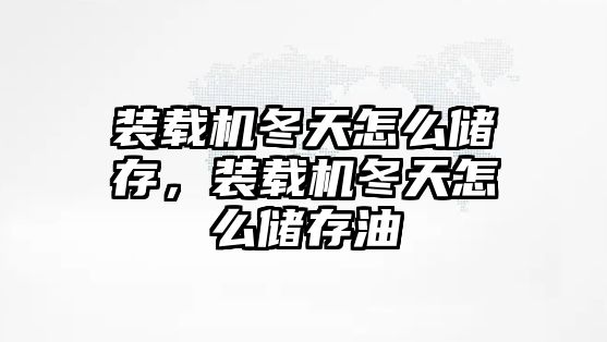 裝載機冬天怎么儲存，裝載機冬天怎么儲存油