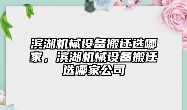 濱湖機械設(shè)備搬遷選哪家，濱湖機械設(shè)備搬遷選哪家公司