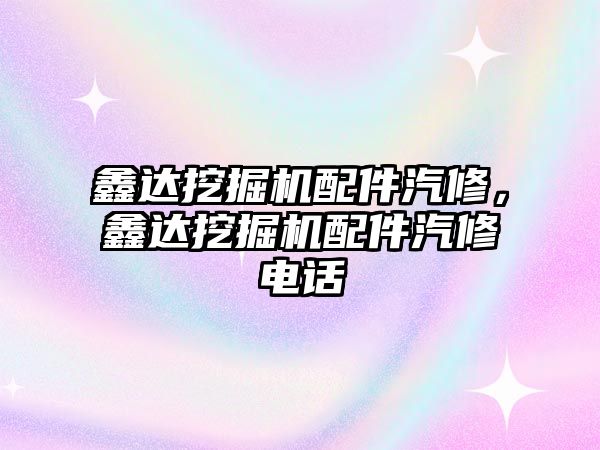 鑫達(dá)挖掘機(jī)配件汽修，鑫達(dá)挖掘機(jī)配件汽修電話