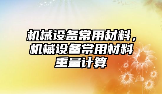 機(jī)械設(shè)備常用材料，機(jī)械設(shè)備常用材料重量計(jì)算
