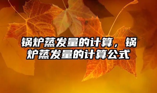 鍋爐蒸發(fā)量的計(jì)算，鍋爐蒸發(fā)量的計(jì)算公式