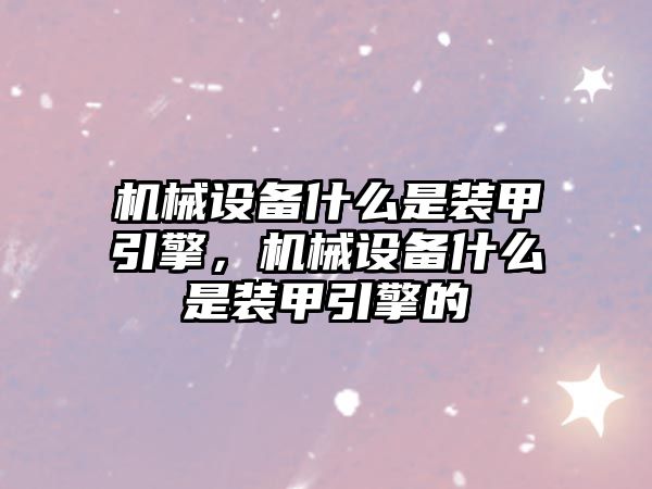 機械設(shè)備什么是裝甲引擎，機械設(shè)備什么是裝甲引擎的