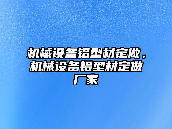 機(jī)械設(shè)備鋁型材定做，機(jī)械設(shè)備鋁型材定做廠家