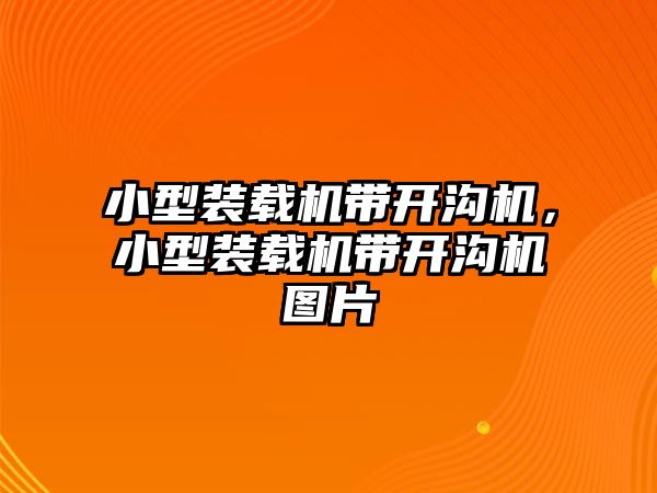 小型裝載機(jī)帶開(kāi)溝機(jī)，小型裝載機(jī)帶開(kāi)溝機(jī)圖片