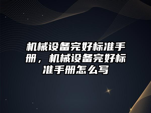 機(jī)械設(shè)備完好標(biāo)準(zhǔn)手冊(cè)，機(jī)械設(shè)備完好標(biāo)準(zhǔn)手冊(cè)怎么寫