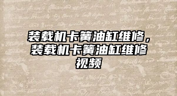 裝載機(jī)卡簧油缸維修，裝載機(jī)卡簧油缸維修視頻