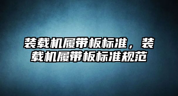 裝載機(jī)履帶板標(biāo)準(zhǔn)，裝載機(jī)履帶板標(biāo)準(zhǔn)規(guī)范