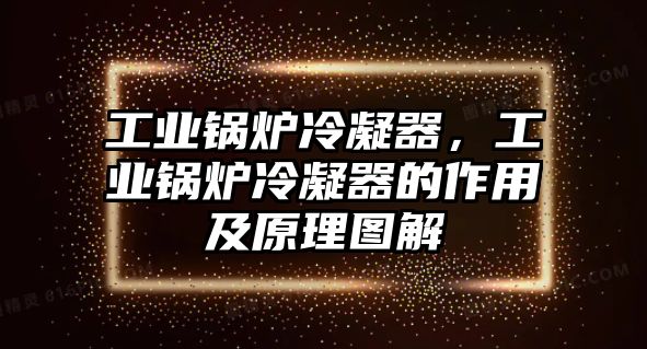 工業(yè)鍋爐冷凝器，工業(yè)鍋爐冷凝器的作用及原理圖解