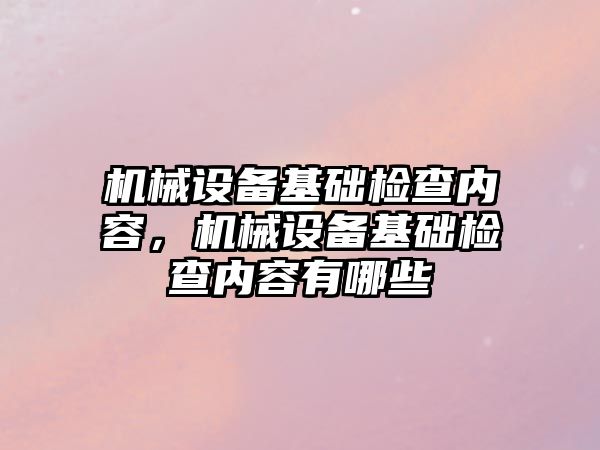 機(jī)械設(shè)備基礎(chǔ)檢查內(nèi)容，機(jī)械設(shè)備基礎(chǔ)檢查內(nèi)容有哪些