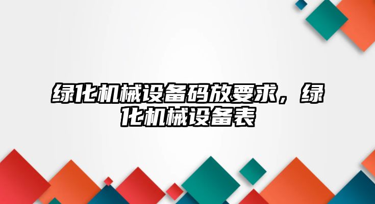 綠化機械設(shè)備碼放要求，綠化機械設(shè)備表