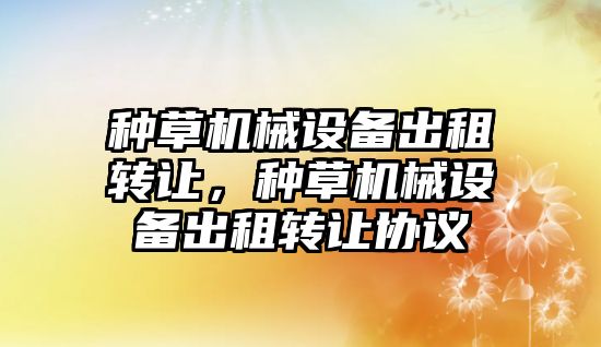 種草機(jī)械設(shè)備出租轉(zhuǎn)讓，種草機(jī)械設(shè)備出租轉(zhuǎn)讓協(xié)議