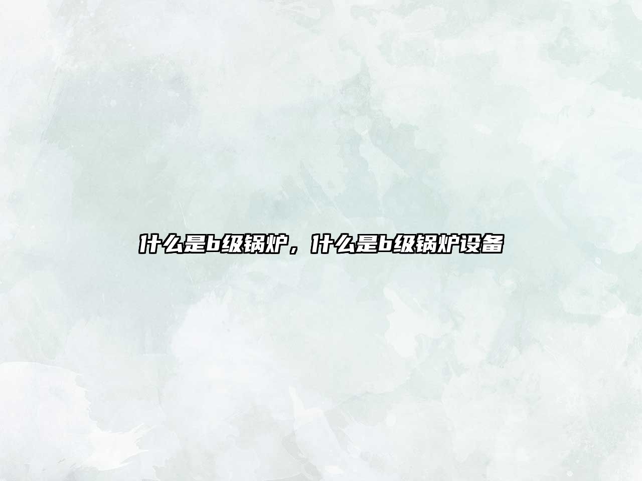 什么是b級(jí)鍋爐，什么是b級(jí)鍋爐設(shè)備