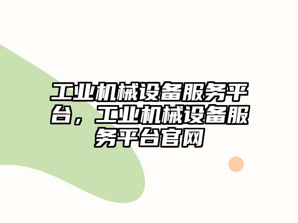 工業(yè)機(jī)械設(shè)備服務(wù)平臺(tái)，工業(yè)機(jī)械設(shè)備服務(wù)平臺(tái)官網(wǎng)
