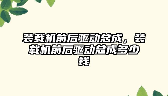裝載機(jī)前后驅(qū)動(dòng)總成，裝載機(jī)前后驅(qū)動(dòng)總成多少錢
