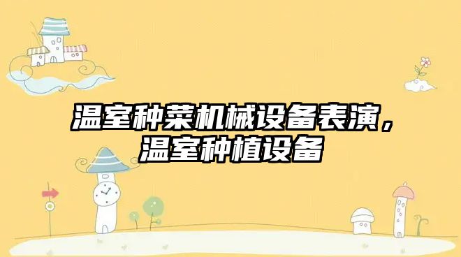 溫室種菜機(jī)械設(shè)備表演，溫室種植設(shè)備