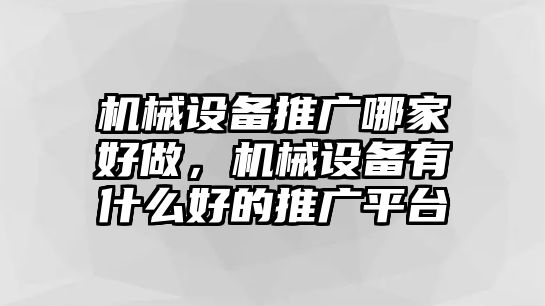 機械設備推廣哪家好做，機械設備有什么好的推廣平臺