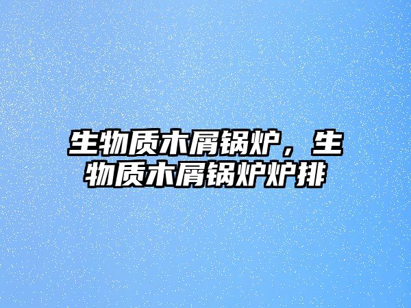 生物質(zhì)木屑鍋爐，生物質(zhì)木屑鍋爐爐排