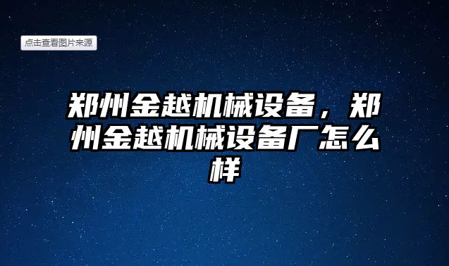 鄭州金越機械設(shè)備，鄭州金越機械設(shè)備廠怎么樣
