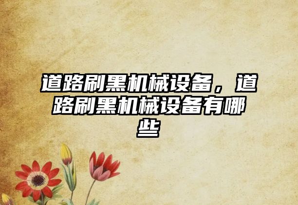 道路刷黑機(jī)械設(shè)備，道路刷黑機(jī)械設(shè)備有哪些