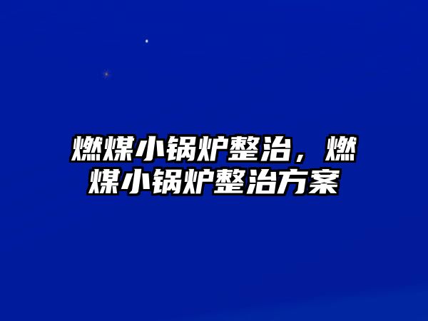 燃煤小鍋爐整治，燃煤小鍋爐整治方案