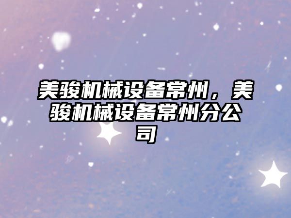 美駿機(jī)械設(shè)備常州，美駿機(jī)械設(shè)備常州分公司