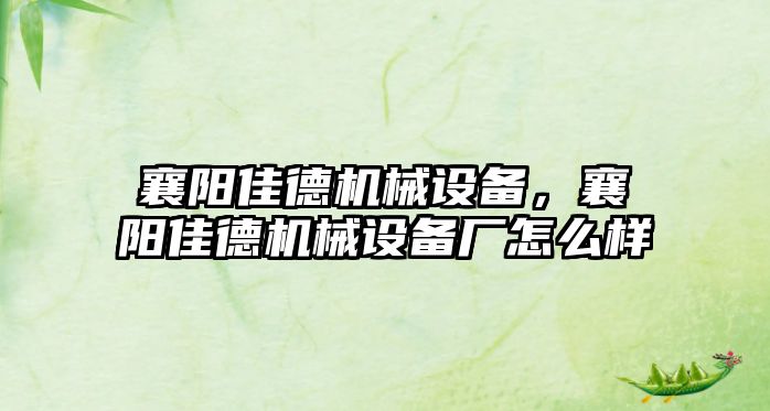 襄陽(yáng)佳德機(jī)械設(shè)備，襄陽(yáng)佳德機(jī)械設(shè)備廠怎么樣