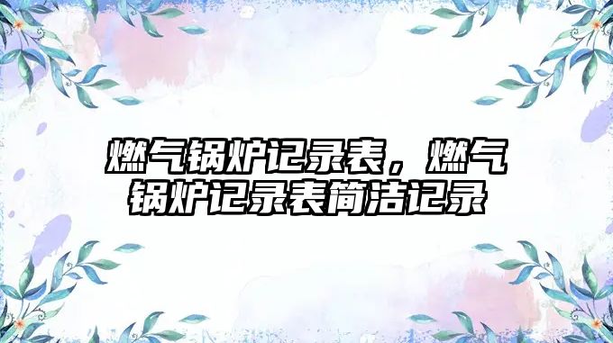 燃?xì)忮仩t記錄表，燃?xì)忮仩t記錄表簡(jiǎn)潔記錄