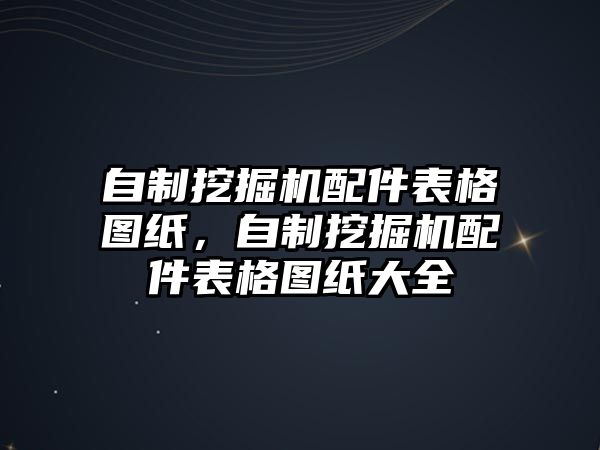 自制挖掘機(jī)配件表格圖紙，自制挖掘機(jī)配件表格圖紙大全
