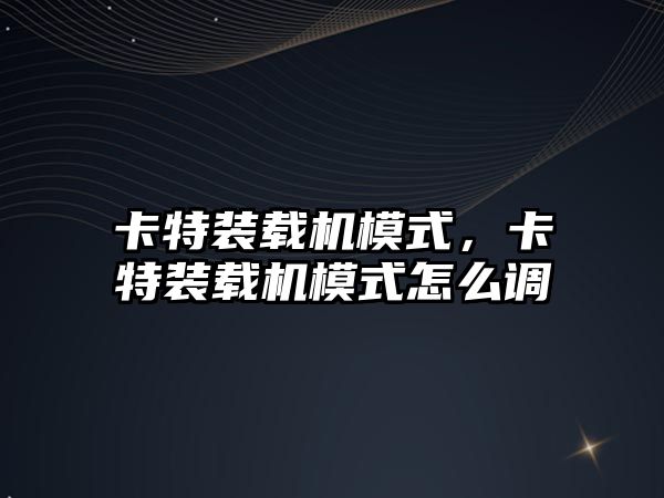 卡特裝載機(jī)模式，卡特裝載機(jī)模式怎么調(diào)
